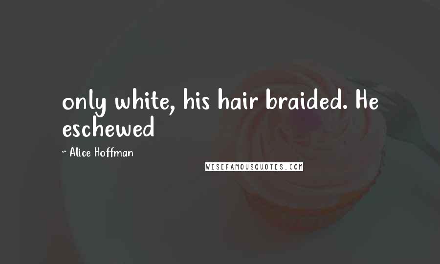 Alice Hoffman Quotes: only white, his hair braided. He eschewed