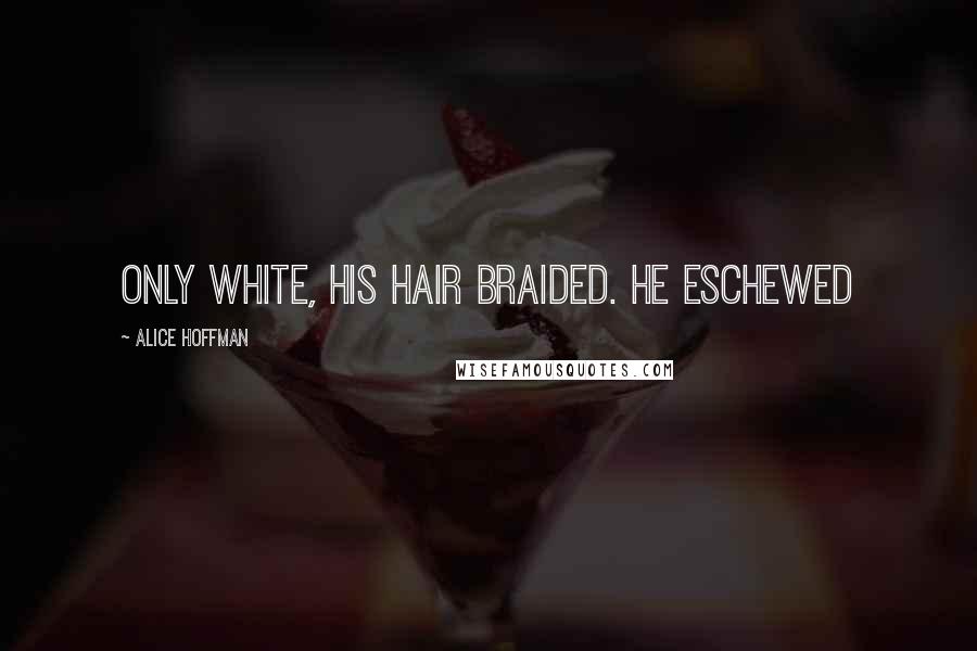 Alice Hoffman Quotes: only white, his hair braided. He eschewed