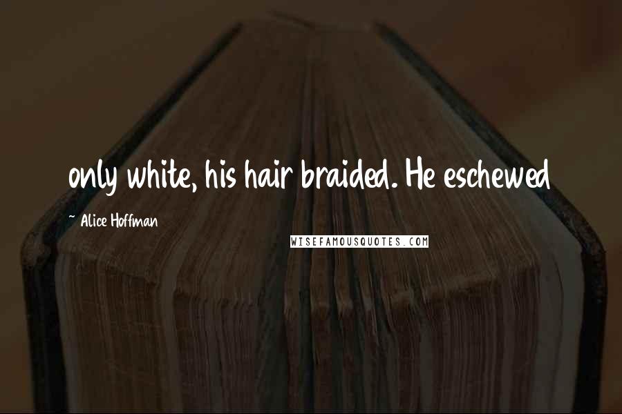 Alice Hoffman Quotes: only white, his hair braided. He eschewed