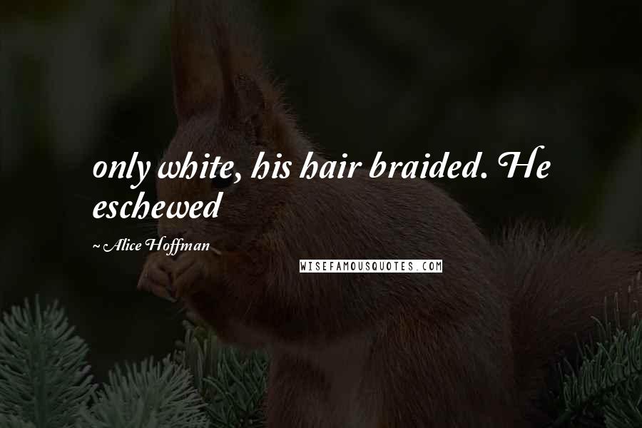 Alice Hoffman Quotes: only white, his hair braided. He eschewed