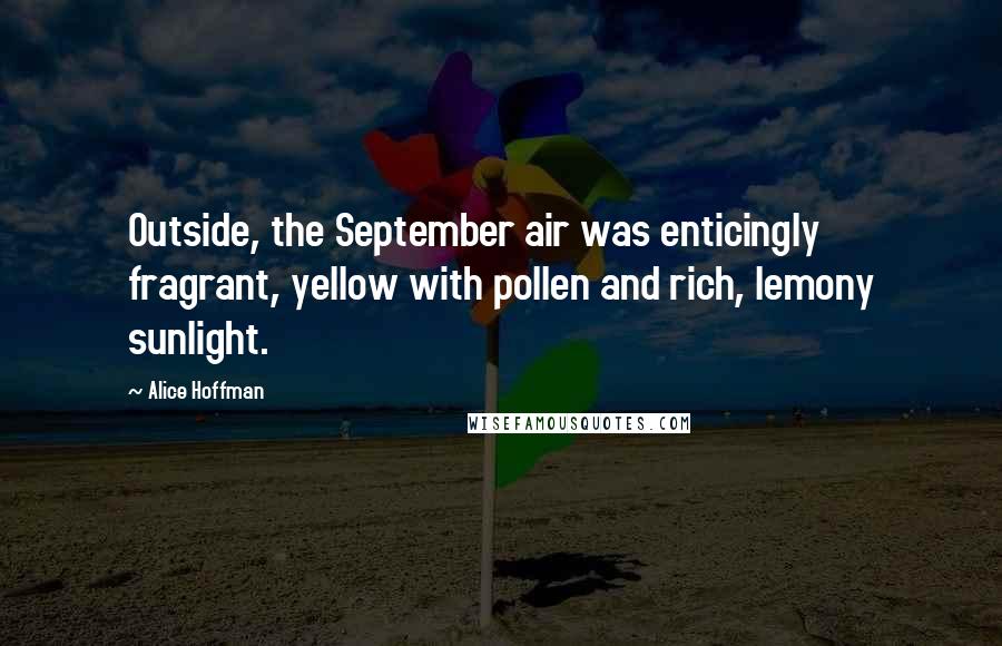 Alice Hoffman Quotes: Outside, the September air was enticingly fragrant, yellow with pollen and rich, lemony sunlight.