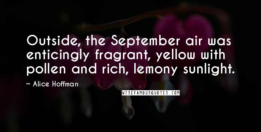 Alice Hoffman Quotes: Outside, the September air was enticingly fragrant, yellow with pollen and rich, lemony sunlight.
