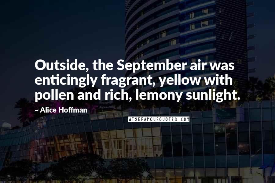 Alice Hoffman Quotes: Outside, the September air was enticingly fragrant, yellow with pollen and rich, lemony sunlight.