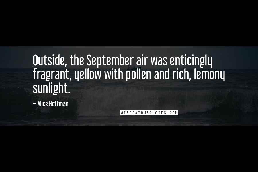 Alice Hoffman Quotes: Outside, the September air was enticingly fragrant, yellow with pollen and rich, lemony sunlight.