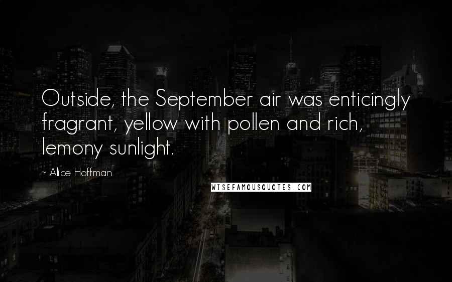 Alice Hoffman Quotes: Outside, the September air was enticingly fragrant, yellow with pollen and rich, lemony sunlight.