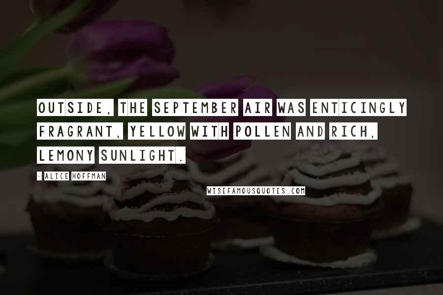 Alice Hoffman Quotes: Outside, the September air was enticingly fragrant, yellow with pollen and rich, lemony sunlight.