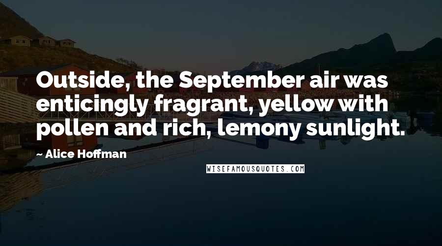 Alice Hoffman Quotes: Outside, the September air was enticingly fragrant, yellow with pollen and rich, lemony sunlight.