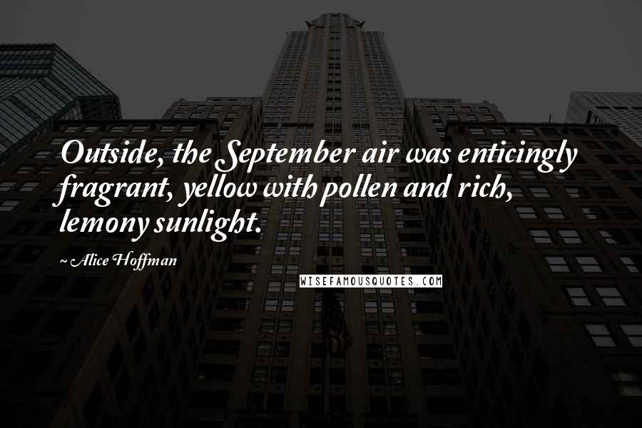 Alice Hoffman Quotes: Outside, the September air was enticingly fragrant, yellow with pollen and rich, lemony sunlight.