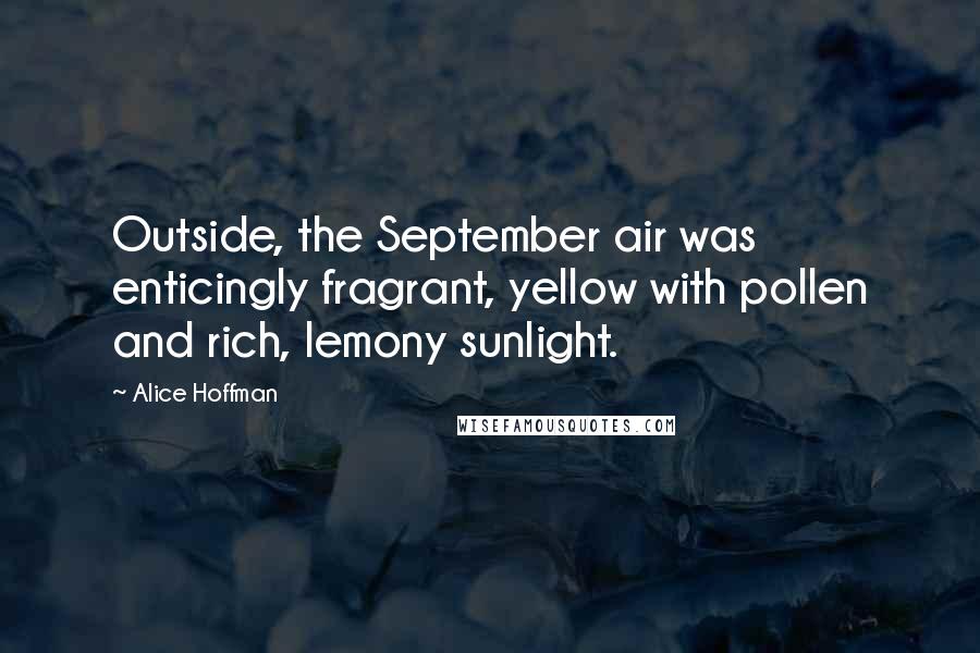 Alice Hoffman Quotes: Outside, the September air was enticingly fragrant, yellow with pollen and rich, lemony sunlight.