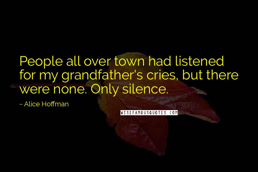 Alice Hoffman Quotes: People all over town had listened for my grandfather's cries, but there were none. Only silence.