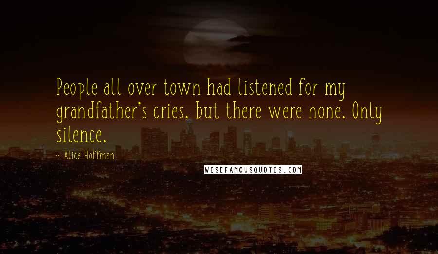 Alice Hoffman Quotes: People all over town had listened for my grandfather's cries, but there were none. Only silence.