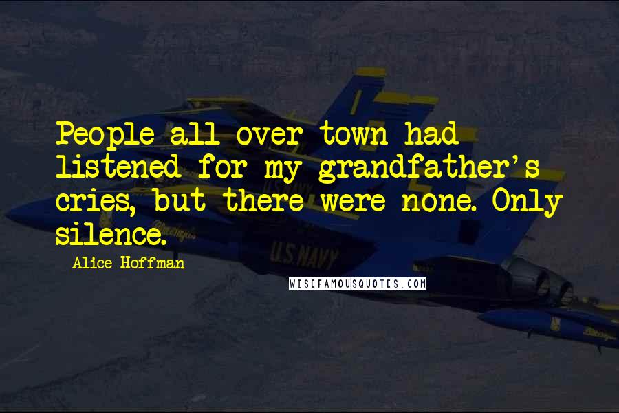 Alice Hoffman Quotes: People all over town had listened for my grandfather's cries, but there were none. Only silence.