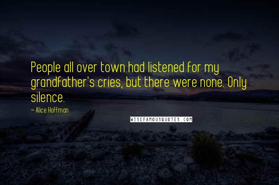 Alice Hoffman Quotes: People all over town had listened for my grandfather's cries, but there were none. Only silence.