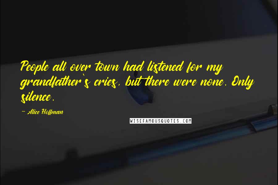 Alice Hoffman Quotes: People all over town had listened for my grandfather's cries, but there were none. Only silence.