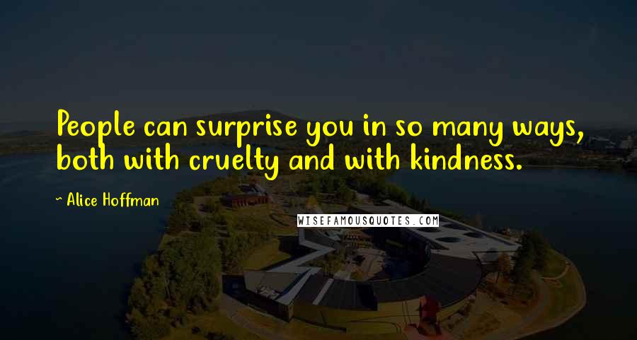 Alice Hoffman Quotes: People can surprise you in so many ways, both with cruelty and with kindness.