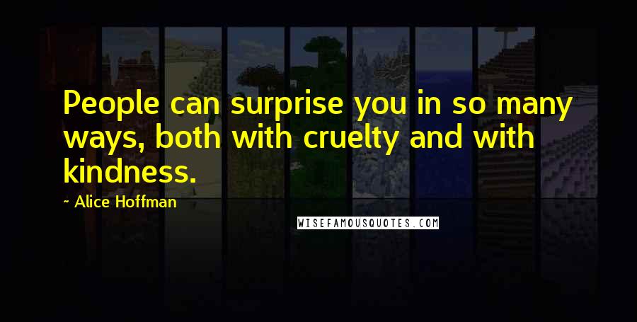 Alice Hoffman Quotes: People can surprise you in so many ways, both with cruelty and with kindness.