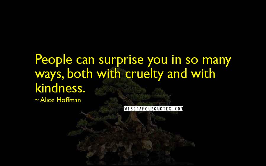 Alice Hoffman Quotes: People can surprise you in so many ways, both with cruelty and with kindness.