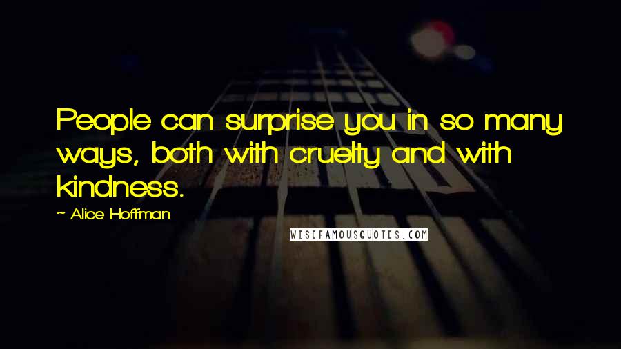 Alice Hoffman Quotes: People can surprise you in so many ways, both with cruelty and with kindness.