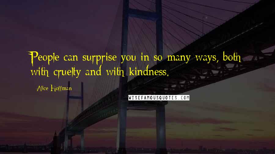 Alice Hoffman Quotes: People can surprise you in so many ways, both with cruelty and with kindness.