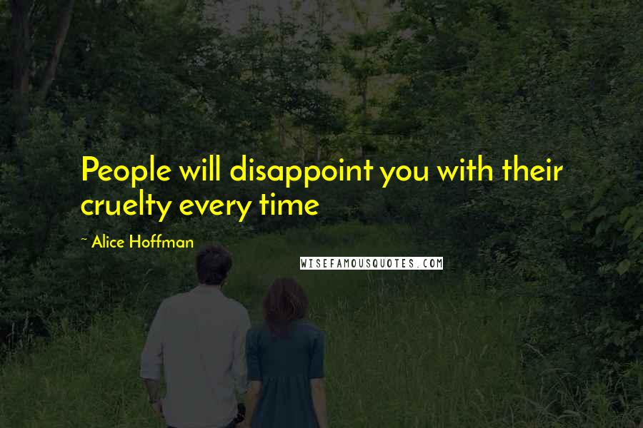 Alice Hoffman Quotes: People will disappoint you with their cruelty every time