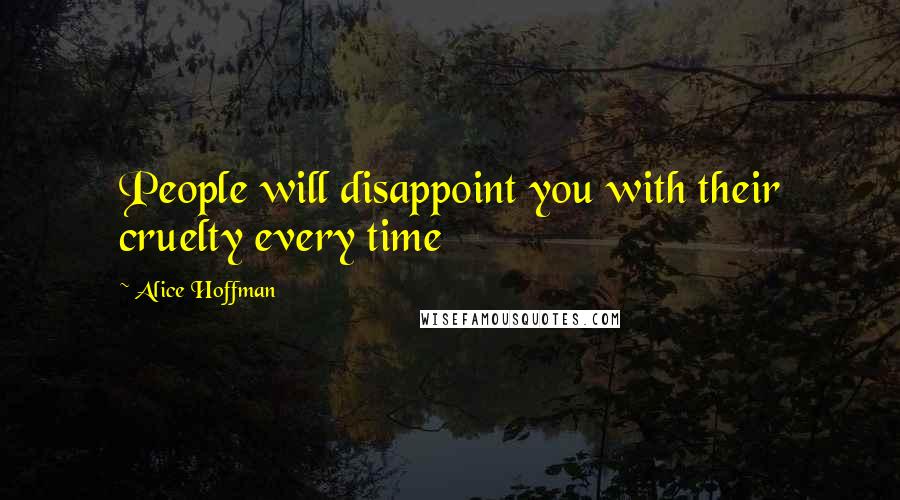 Alice Hoffman Quotes: People will disappoint you with their cruelty every time