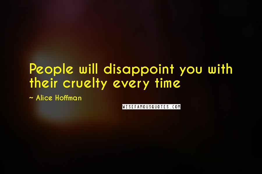 Alice Hoffman Quotes: People will disappoint you with their cruelty every time