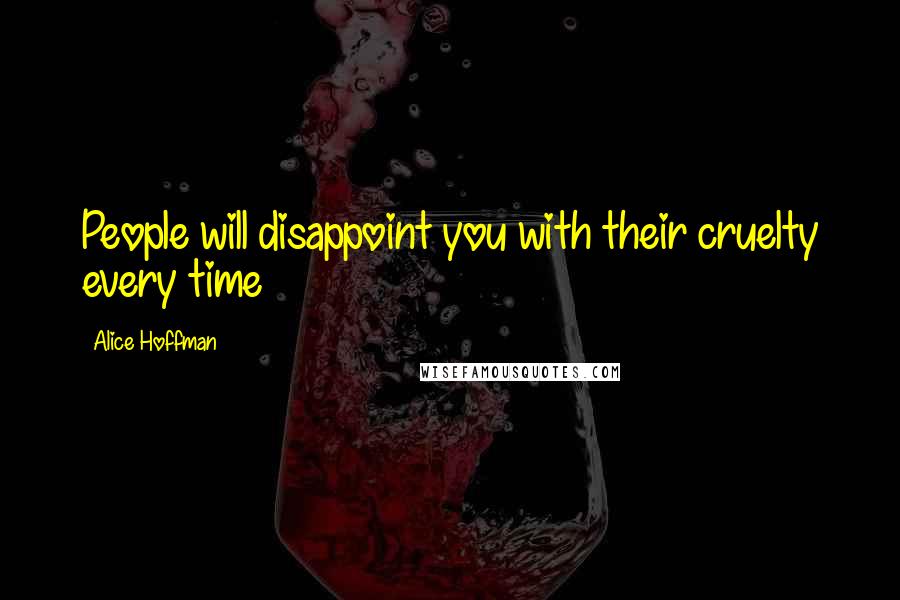 Alice Hoffman Quotes: People will disappoint you with their cruelty every time