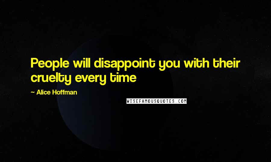 Alice Hoffman Quotes: People will disappoint you with their cruelty every time