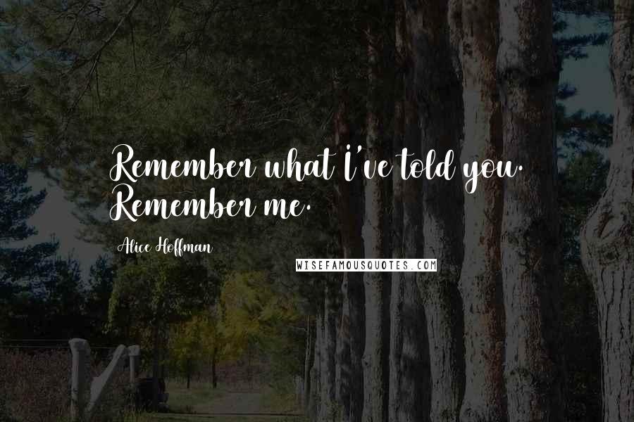 Alice Hoffman Quotes: Remember what I've told you. Remember me.