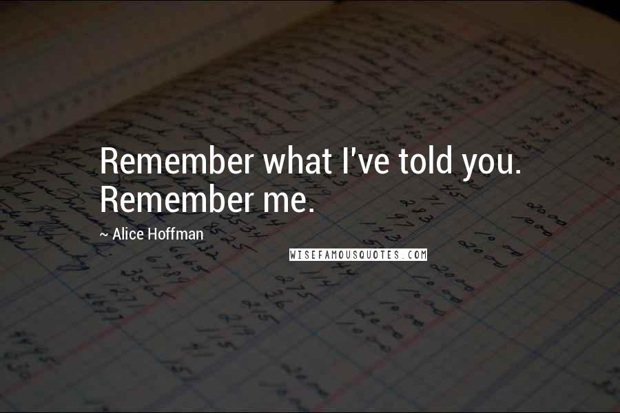Alice Hoffman Quotes: Remember what I've told you. Remember me.