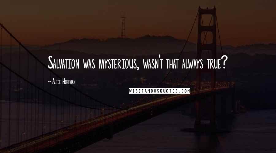 Alice Hoffman Quotes: Salvation was mysterious, wasn't that always true?
