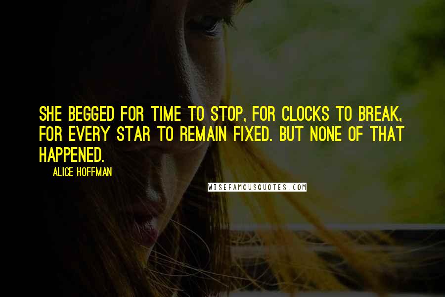 Alice Hoffman Quotes: She begged for time to stop, for clocks to break, for every star to remain fixed. But none of that happened.