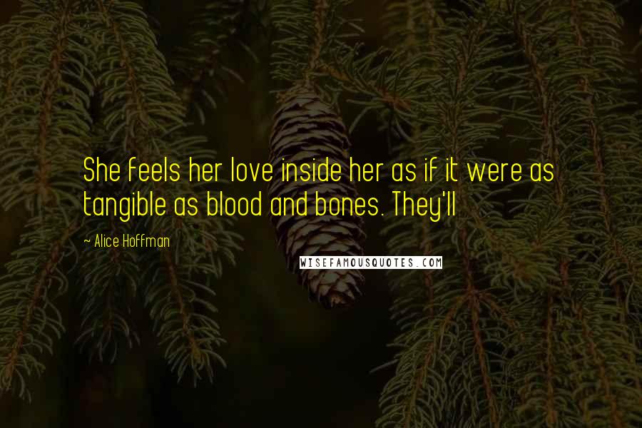 Alice Hoffman Quotes: She feels her love inside her as if it were as tangible as blood and bones. They'll