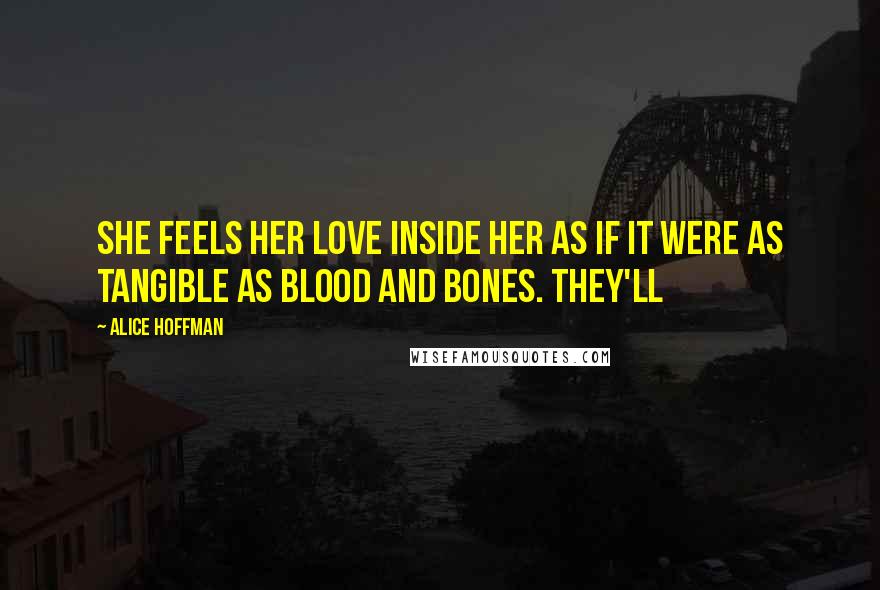 Alice Hoffman Quotes: She feels her love inside her as if it were as tangible as blood and bones. They'll