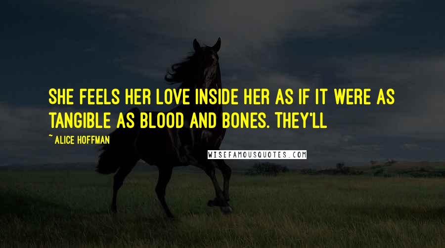 Alice Hoffman Quotes: She feels her love inside her as if it were as tangible as blood and bones. They'll