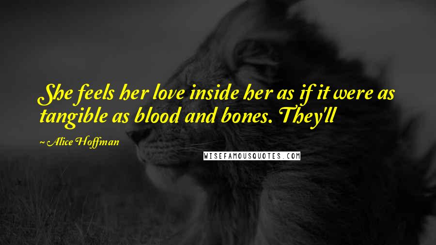 Alice Hoffman Quotes: She feels her love inside her as if it were as tangible as blood and bones. They'll