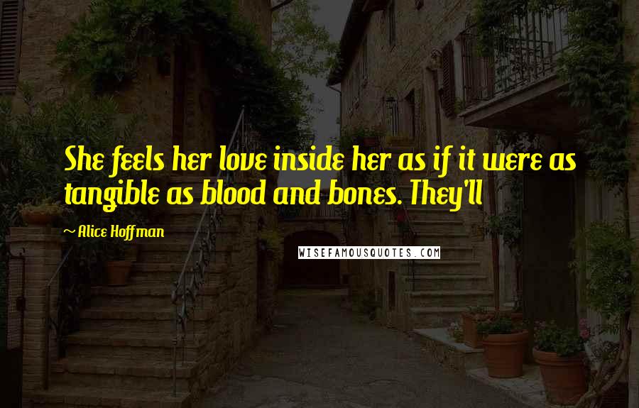 Alice Hoffman Quotes: She feels her love inside her as if it were as tangible as blood and bones. They'll