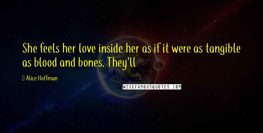 Alice Hoffman Quotes: She feels her love inside her as if it were as tangible as blood and bones. They'll