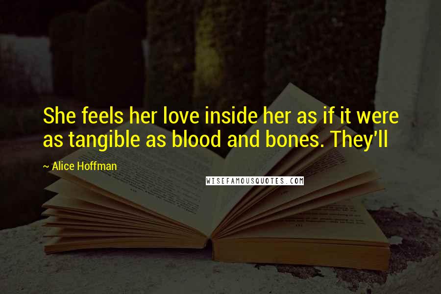 Alice Hoffman Quotes: She feels her love inside her as if it were as tangible as blood and bones. They'll