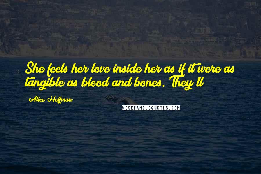 Alice Hoffman Quotes: She feels her love inside her as if it were as tangible as blood and bones. They'll