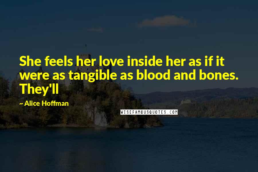 Alice Hoffman Quotes: She feels her love inside her as if it were as tangible as blood and bones. They'll