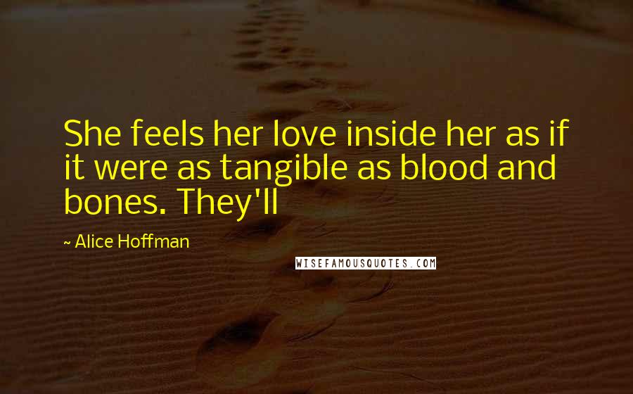 Alice Hoffman Quotes: She feels her love inside her as if it were as tangible as blood and bones. They'll