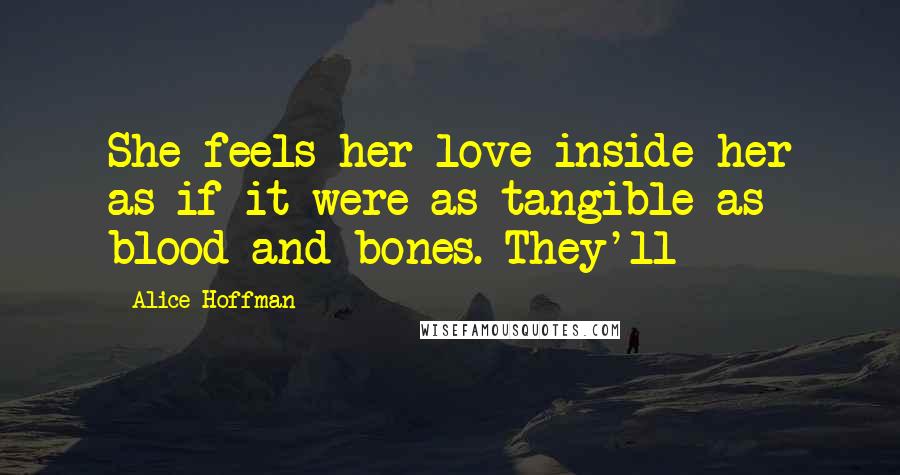 Alice Hoffman Quotes: She feels her love inside her as if it were as tangible as blood and bones. They'll