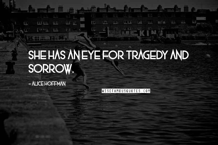 Alice Hoffman Quotes: She has an eye for tragedy and sorrow.