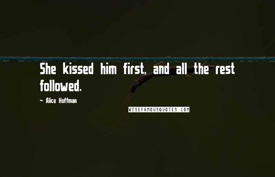 Alice Hoffman Quotes: She kissed him first, and all the rest followed.