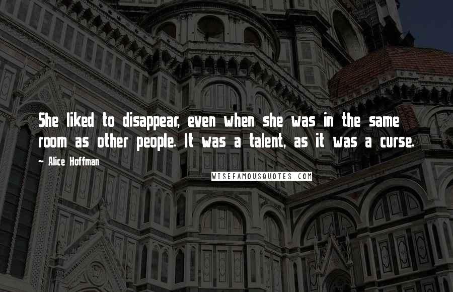 Alice Hoffman Quotes: She liked to disappear, even when she was in the same room as other people. It was a talent, as it was a curse.