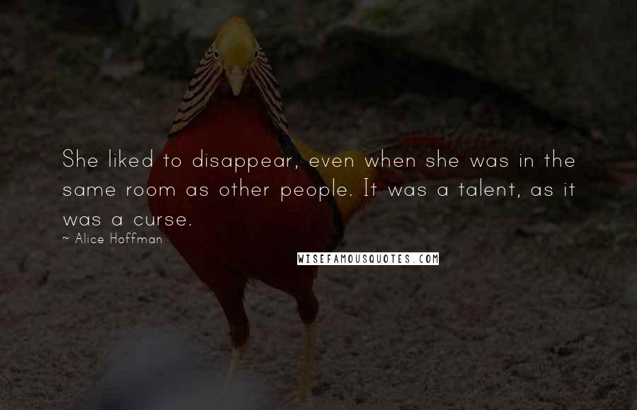 Alice Hoffman Quotes: She liked to disappear, even when she was in the same room as other people. It was a talent, as it was a curse.