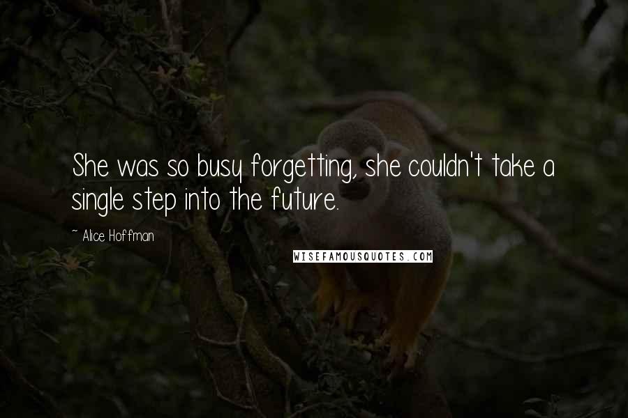 Alice Hoffman Quotes: She was so busy forgetting, she couldn't take a single step into the future.