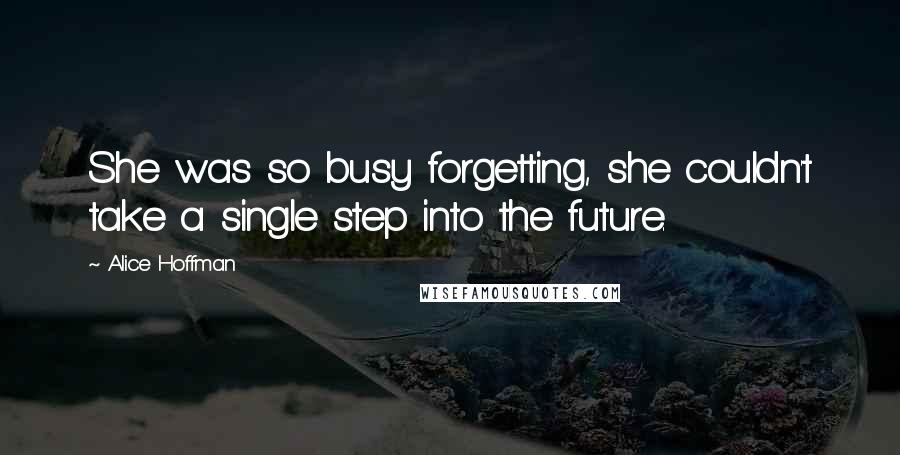 Alice Hoffman Quotes: She was so busy forgetting, she couldn't take a single step into the future.