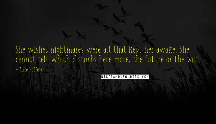 Alice Hoffman Quotes: She wishes nightmares were all that kept her awake. She cannot tell which disturbs here more, the future or the past.